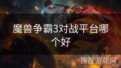 魔兽争霸3对战平台哪个好 魔兽争霸3对战平台哪个好