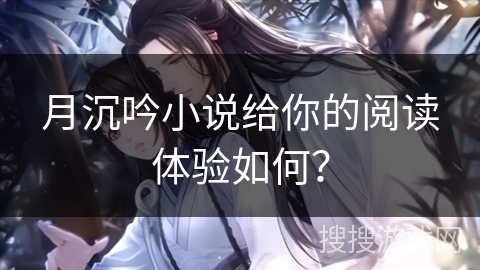 月沉吟小说给你的阅读体验如何? 月沉吟小说给你的阅读体验如何?