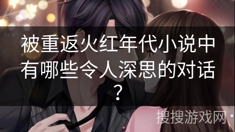 被重返火红年代小说中有哪些令人深思的对话？