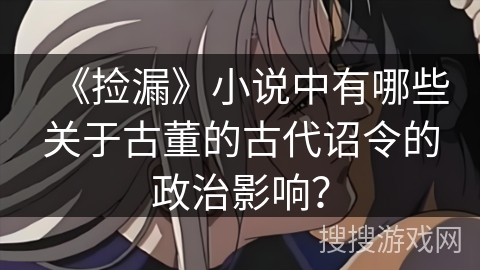 《捡漏》小说中有哪些关于古董的古代诏令的政治影响？