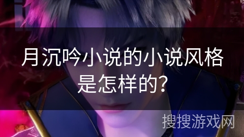 月沉吟小说的小说风格是怎样的？
