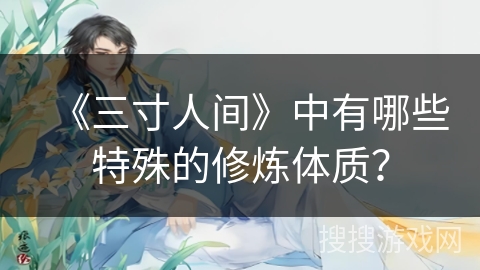 《三寸人间》中有哪些特殊的修炼体质？
