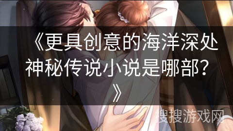 《更具创意的海洋深处神秘传说小说是哪部？》