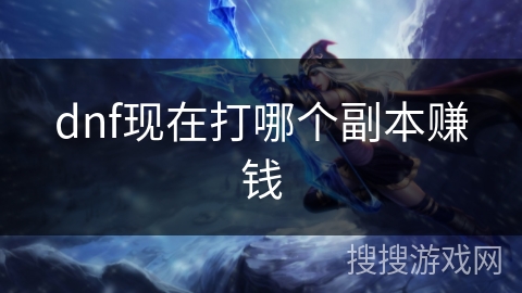 dnf现在打哪个副本赚钱 dnf现在打哪个副本赚钱