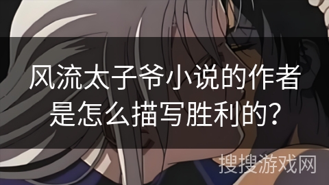 风流太子爷小说的作者是怎么描写胜利的？