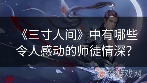 《三寸人间》中有哪些令人感动的师徒情深？