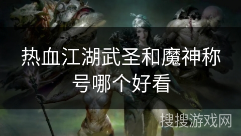 热血江湖武圣和魔神称号哪个好看