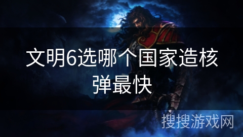 文明6选哪个国家造核弹最快