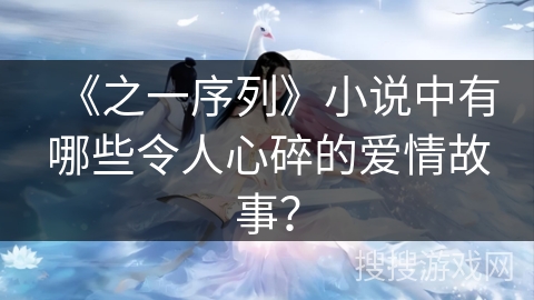 《之一序列》小说中有哪些令人心碎的爱情故事？