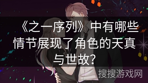 《之一序列》中有哪些情节展现了角色的天真与世故？