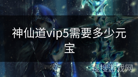 神仙道vip5需要多少元宝