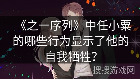 《之一序列》中任小粟的哪些行为显示了他的自我牺牲？