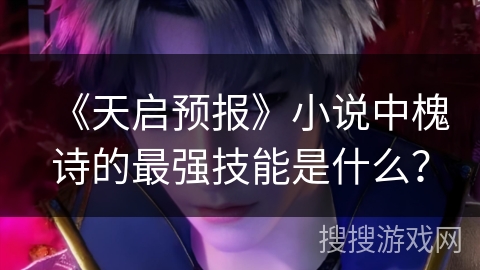 《天启预报》小说中槐诗的最强技能是什么？