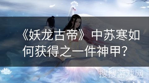 《妖龙古帝》中苏寒如何获得之一件神甲？