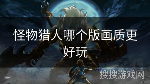 怪物猎人哪个版画质更好玩