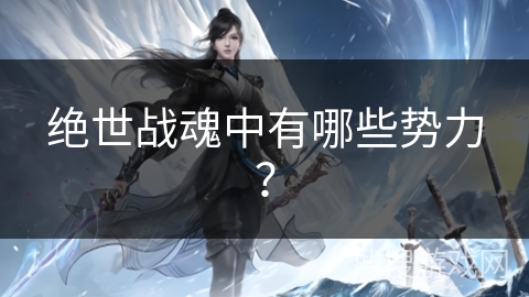 绝世战魂中有哪些势力？