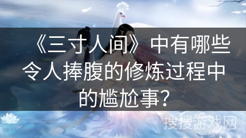 《三寸人间》中有哪些令人捧腹的修炼过程中的尴尬事？