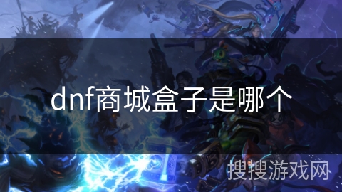 dnf商城盒子是哪个 dnf商城盒子是哪个
