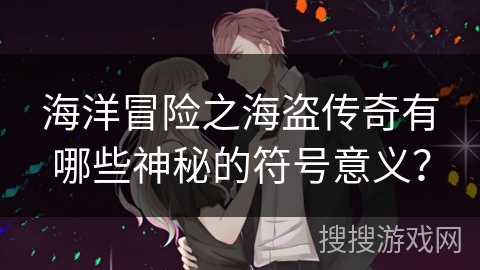 海洋冒险之海盗传奇有哪些神秘的符号意义？