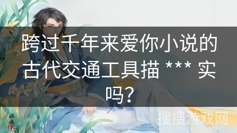 跨过千年来爱你小说的古代交通工具描 *** 实吗？