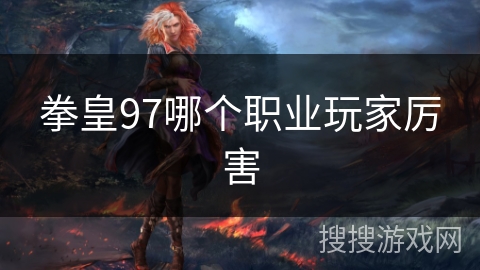 拳皇97哪个职业玩家厉害 拳皇97哪个职业玩家厉害