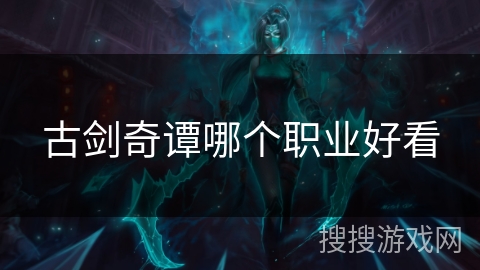 古剑奇谭哪个职业好看 古剑奇谭哪个职业好看