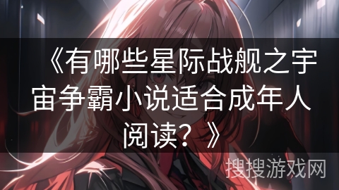 《有哪些星际战舰之宇宙争霸小说适合成年人阅读？》