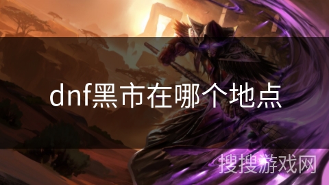 dnf黑市在哪个地点 dnf黑市在哪个地点
