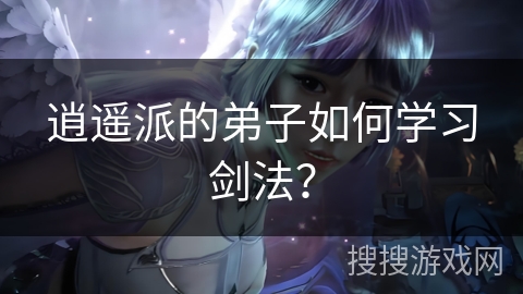 逍遥派的弟子如何学习剑法？