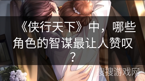 《侠行天下》中，哪些角色的智谋最让人赞叹？