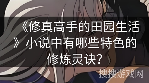 《修真高手的田园生活》小说中有哪些特色的修炼灵诀？