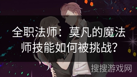 全职法师:莫凡的魔法师技能如何被挑战? 全职法师:莫凡的魔法师技能如何被挑战?