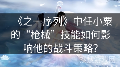 《之一序列》中任小粟的“枪械”技能如何影响他的战斗策略？