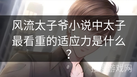 风流太子爷小说中太子最看重的适应力是什么？