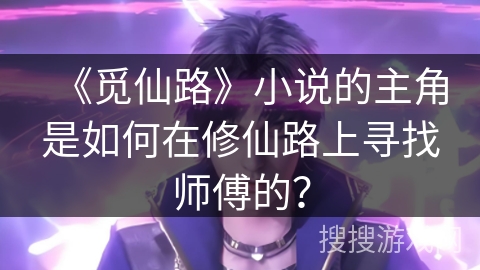 《觅仙路》小说的主角是如何在修仙路上寻找师傅的？