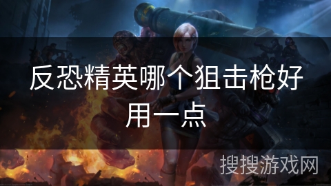 反恐精英哪个狙击枪好用一点