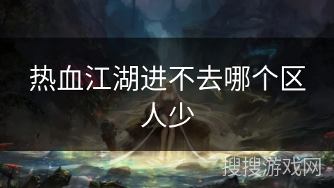 热血江湖进不去哪个区人少