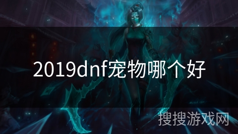 2019dnf宠物哪个好 2019dnf宠物哪个好