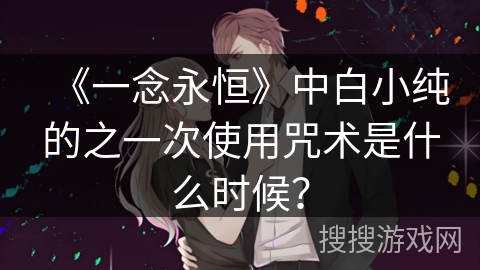 《一念永恒》中白小纯的之一次使用咒术是什么时候？