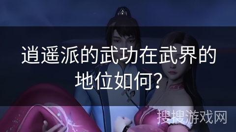 逍遥派的武功在武界的地位如何？