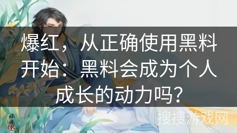 爆红，从正确使用黑料开始：黑料会成为个人成长的动力吗？