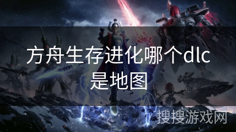 方舟生存进化哪个dlc是地图