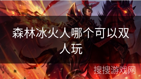 森林冰火人哪个可以双人玩 森林冰火人哪个可以双人玩