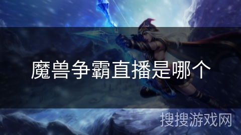 魔兽争霸直播是哪个 魔兽争霸直播是哪个