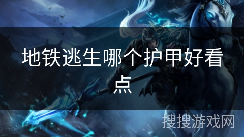 地铁逃生哪个护甲好看点 地铁逃生哪个护甲好看点