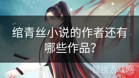 绾青丝小说的作者还有哪些作品？