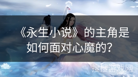 《永生小说》的主角是如何面对心魔的？