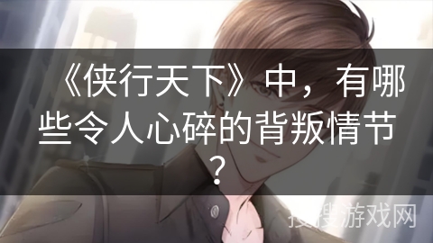 《侠行天下》中，有哪些令人心碎的背叛情节？