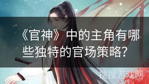 《官神》中的主角有哪些独特的官场策略？