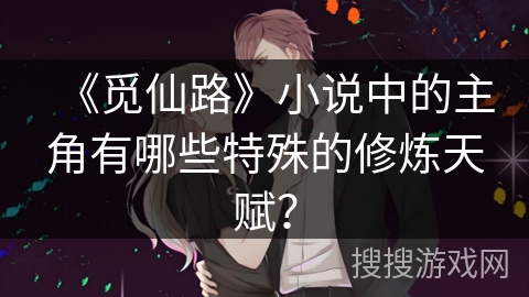 《觅仙路》小说中的主角有哪些特殊的修炼天赋？